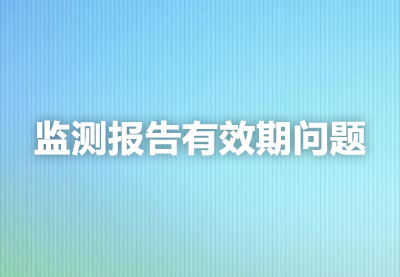 监测报告有效期问题